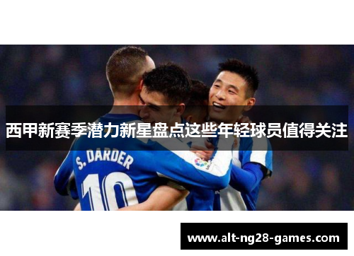西甲新赛季潜力新星盘点这些年轻球员值得关注