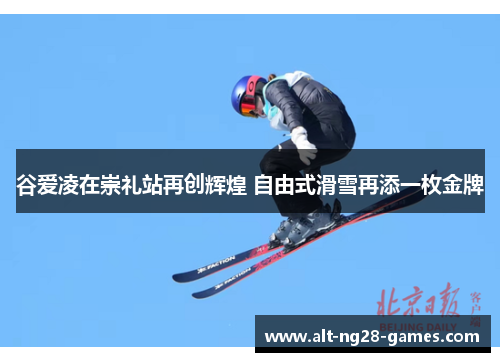 谷爱凌在崇礼站再创辉煌 自由式滑雪再添一枚金牌