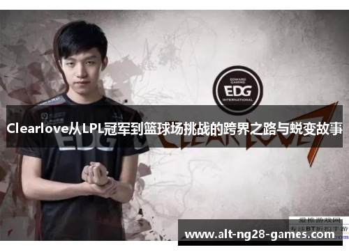 Clearlove从LPL冠军到篮球场挑战的跨界之路与蜕变故事