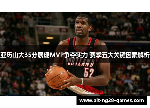 亚历山大35分展现MVP争夺实力 赛季五大关键因素解析