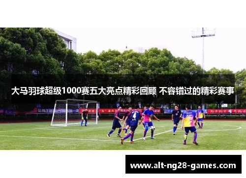 大马羽球超级1000赛五大亮点精彩回顾 不容错过的精彩赛事