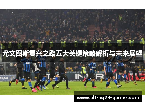 尤文图斯复兴之路五大关键策略解析与未来展望
