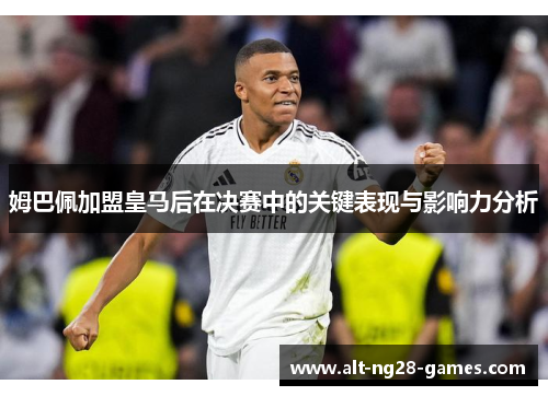 姆巴佩加盟皇马后在决赛中的关键表现与影响力分析