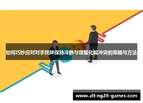如何巧妙应对对手挑衅保持冷静与理智化解冲突的策略与方法