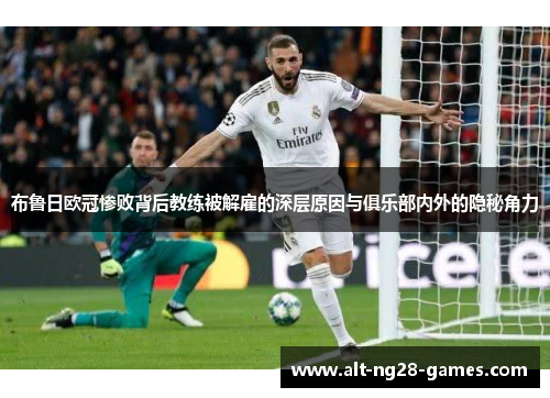 布鲁日欧冠惨败背后教练被解雇的深层原因与俱乐部内外的隐秘角力