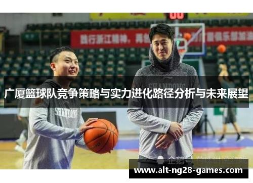 广厦篮球队竞争策略与实力进化路径分析与未来展望