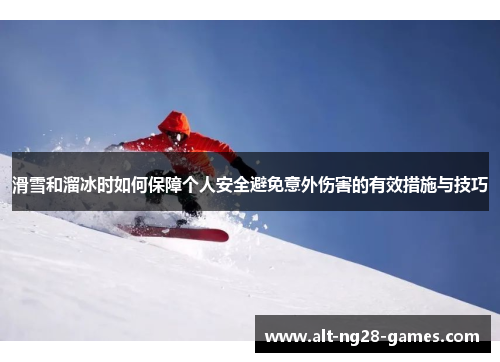 滑雪和溜冰时如何保障个人安全避免意外伤害的有效措施与技巧
