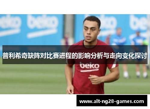 普利希奇缺阵对比赛进程的影响分析与走向变化探讨