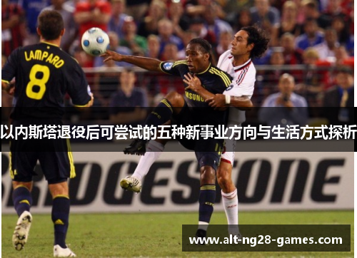 以内斯塔退役后可尝试的五种新事业方向与生活方式探析