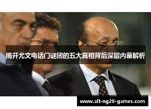 揭开尤文电话门谜团的五大真相背后深层内幕解析