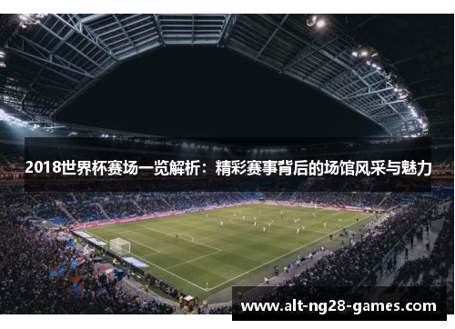2018世界杯赛场一览解析：精彩赛事背后的场馆风采与魅力