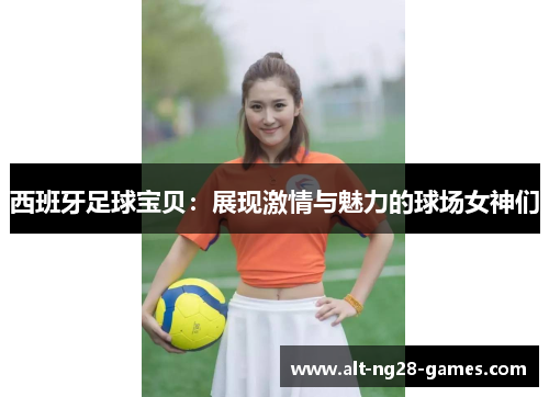 西班牙足球宝贝：展现激情与魅力的球场女神们