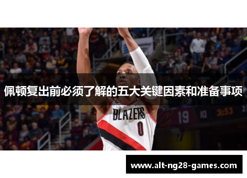 佩顿复出前必须了解的五大关键因素和准备事项