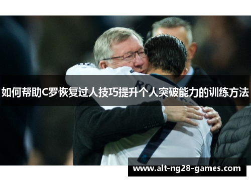 如何帮助C罗恢复过人技巧提升个人突破能力的训练方法