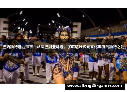巴西独特魅力探索：从桑巴到亚马逊，了解这片多元文化国度的独特之处