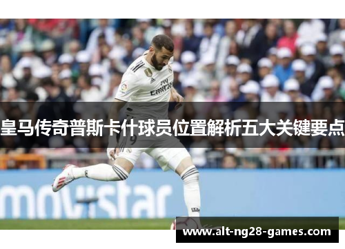 皇马传奇普斯卡什球员位置解析五大关键要点