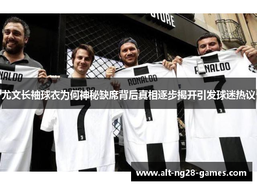 尤文长袖球衣为何神秘缺席背后真相逐步揭开引发球迷热议