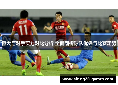 恒大与对手实力对比分析 全面剖析球队优劣与比赛走势