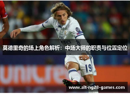 莫德里奇的场上角色解析：中场大师的职责与位置定位