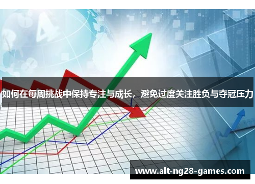 如何在每周挑战中保持专注与成长，避免过度关注胜负与夺冠压力