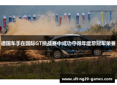 德国车手在国际GT挑战赛中成功夺得年度总冠军荣誉 德国车手在国际GT挑战赛中成功夺得年度总冠军荣誉