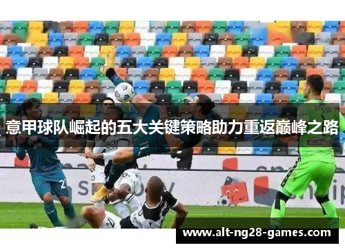 意甲球队崛起的五大关键策略助力重返巅峰之路 意甲球队崛起的五大关键策略助力重返巅峰之路