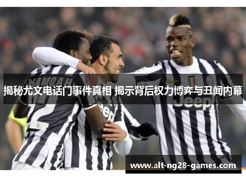 揭秘尤文电话门事件真相 揭示背后权力博弈与丑闻内幕 揭秘尤文电话门事件真相 揭示背后权力博弈与丑闻内幕