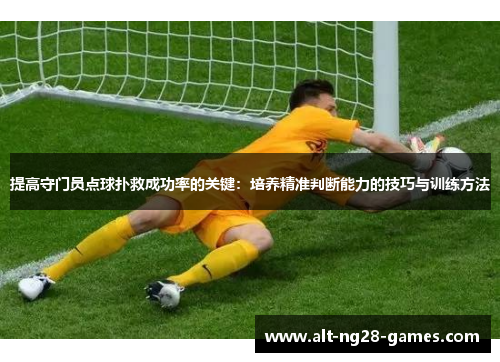 提高守门员点球扑救成功率的关键：培养精准判断能力的技巧与训练方法