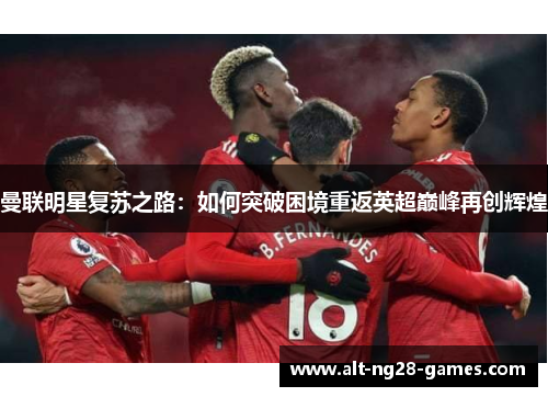 曼联明星复苏之路：如何突破困境重返英超巅峰再创辉煌