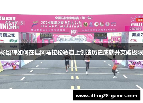 杨绍辉如何在福冈马拉松赛道上创造历史成就并突破极限