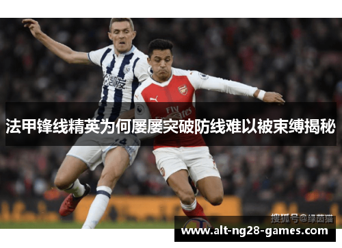 法甲锋线精英为何屡屡突破防线难以被束缚揭秘 法甲锋线精英为何屡屡突破防线难以被束缚揭秘