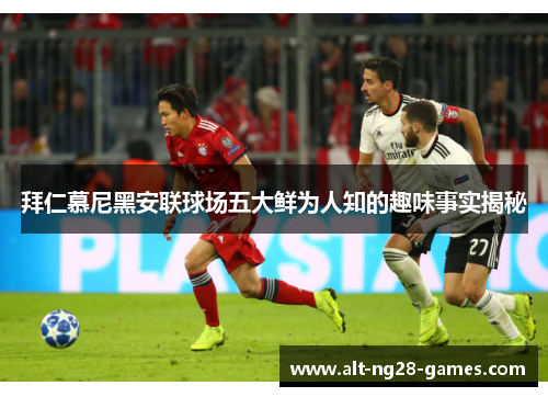 拜仁慕尼黑安联球场五大鲜为人知的趣味事实揭秘 拜仁慕尼黑安联球场五大鲜为人知的趣味事实揭秘