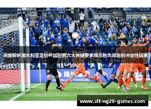 深度解析澳大利亚足协杯加时赛六大关键要素揭示胜负背后的决定性因素