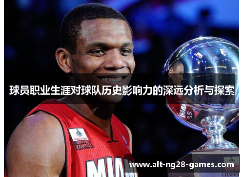 球员职业生涯对球队历史影响力的深远分析与探索 球员职业生涯对球队历史影响力的深远分析与探索