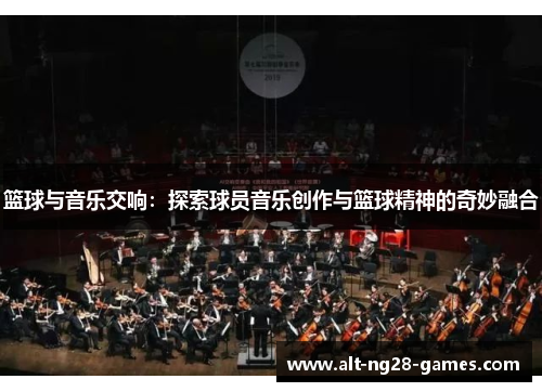 篮球与音乐交响:探索球员音乐创作与篮球精神的奇妙融合 篮球与音乐交响:探索球员音乐创作与篮球精神的奇妙融合