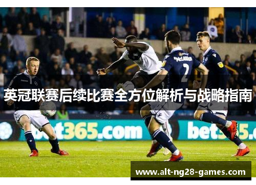 英冠联赛后续比赛全方位解析与战略指南 英冠联赛后续比赛全方位解析与战略指南