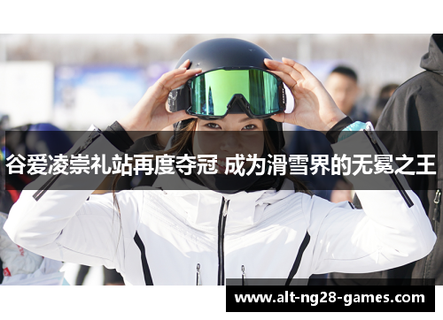 谷爱凌崇礼站再度夺冠 成为滑雪界的无冕之王