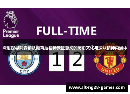 深度探寻阿森纳队徽背后独特象征意义的历史文化与球队精神内涵中 深度探寻阿森纳队徽背后独特象征意义的历史文化与球队精神内涵中