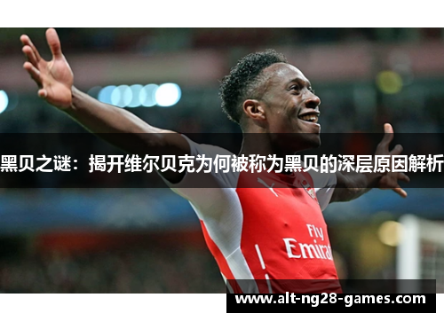 黑贝之谜：揭开维尔贝克为何被称为黑贝的深层原因解析