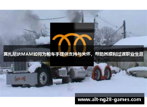 莫扎尼谈MAM如何为前车手提供支持与关怀,帮助其顺利过渡职业生涯 莫扎尼谈MAM如何为前车手提供支持与关怀,帮助其顺利过渡职业生涯