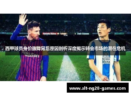 西甲球员身价骤降背后原因剖析深度揭示转会市场的潜在危机