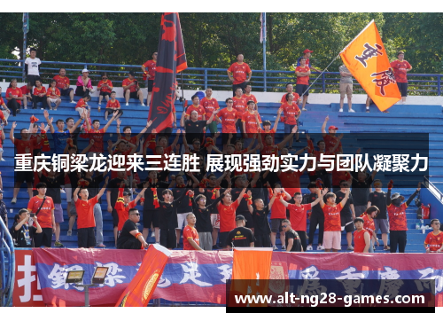 重庆铜梁龙迎来三连胜 展现强劲实力与团队凝聚力