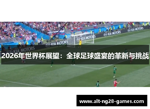 2026年世界杯展望：全球足球盛宴的革新与挑战