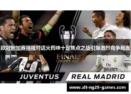 欧冠附加赛强强对话火药味十足焦点之战引爆激烈竞争局面